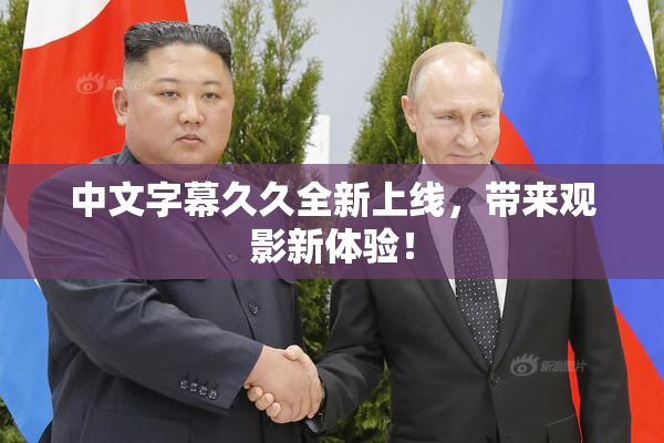 中文字幕久久全新上线，带来观影新体验！