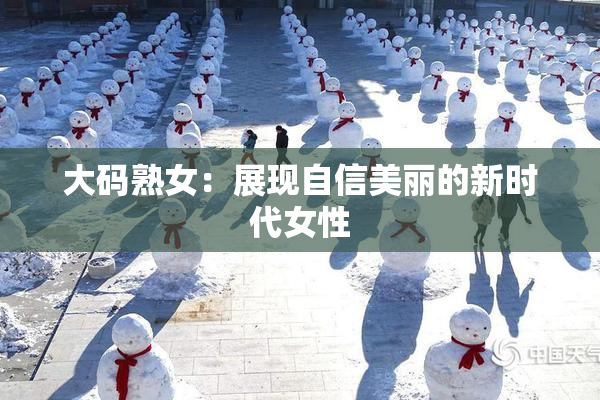 大码熟女：展现自信美丽的新时代女性