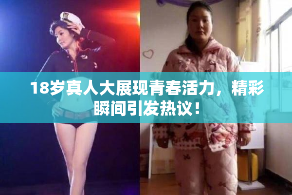 18岁真人大展现青春活力，精彩瞬间引发热议！