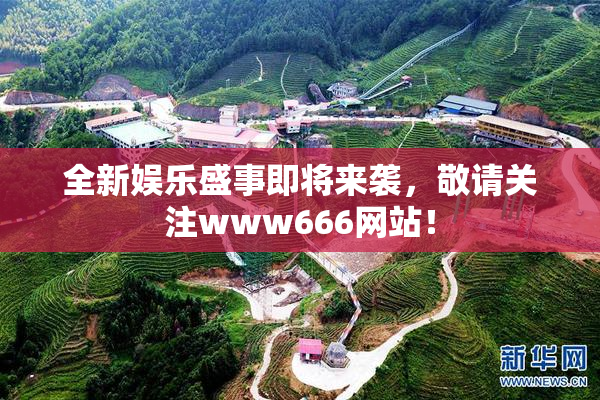 全新娱乐盛事即将来袭，敬请关注www666网站！