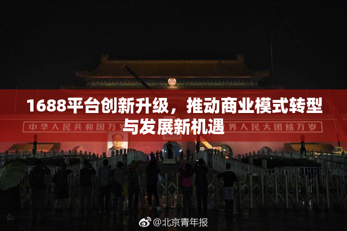 1688平台创新升级，推动商业模式转型与发展新机遇