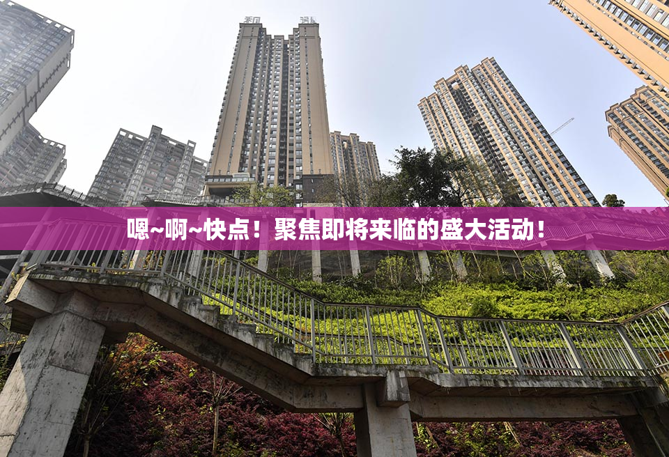 嗯~啊~快点！聚焦即将来临的盛大活动！