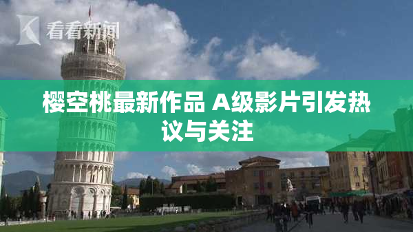 樱空桃最新作品 A级影片引发热议与关注