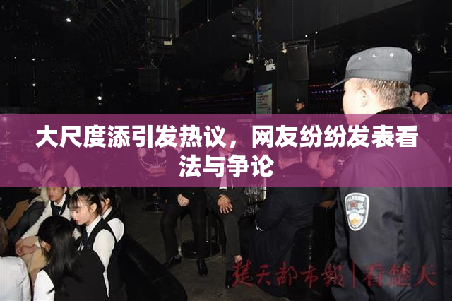大尺度添引发热议，网友纷纷发表看法与争论