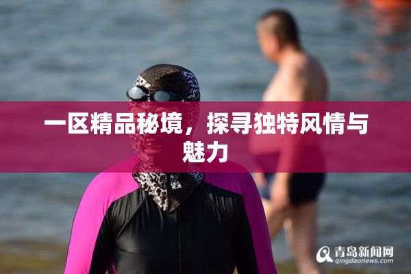 一区精品秘境，探寻独特风情与魅力