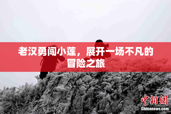 老汉勇闯小莲，展开一场不凡的冒险之旅
