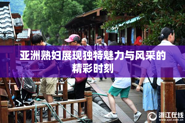 亚洲熟妇展现独特魅力与风采的精彩时刻