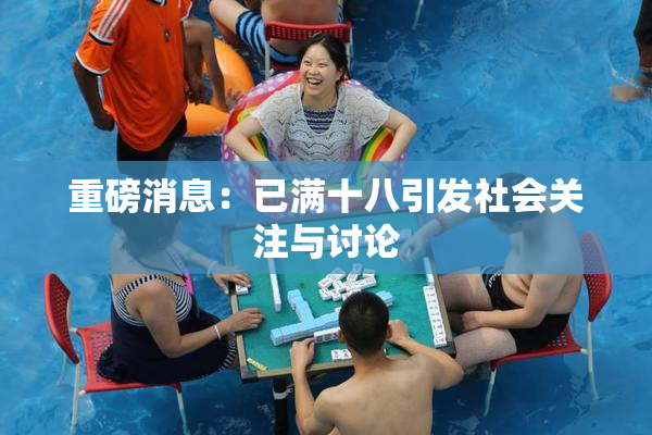 重磅消息：已满十八引发社会关注与讨论