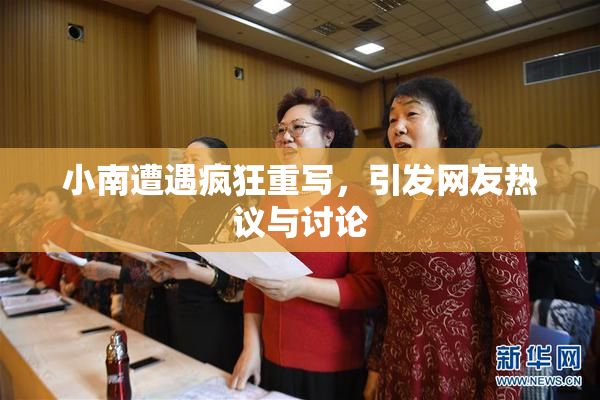 小南遭遇疯狂重写，引发网友热议与讨论