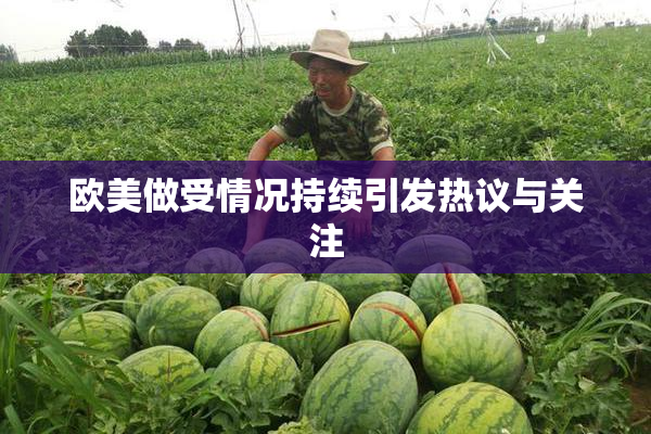 欧美做受情况持续引发热议与关注