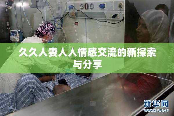 久久人妻人人情感交流的新探索与分享