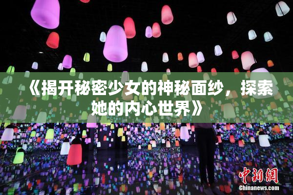 《揭开秘密少女的神秘面纱，探索她的内心世界》