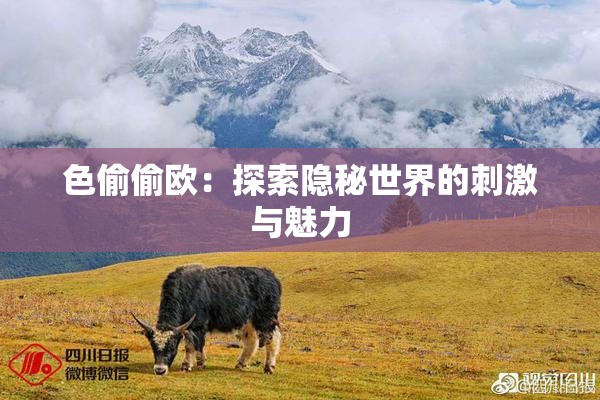色偷偷欧：探索隐秘世界的刺激与魅力