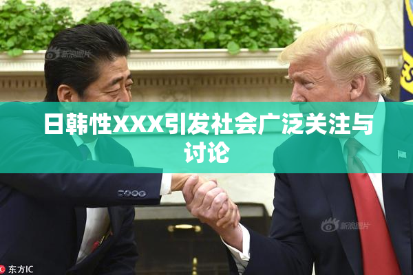 日韩性XXX引发社会广泛关注与讨论