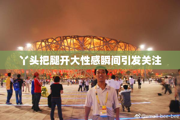 丫头把腿开大性感瞬间引发关注