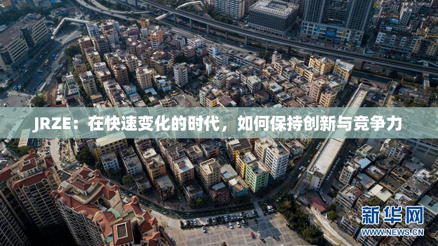JRZE：在快速变化的时代，如何保持创新与竞争力