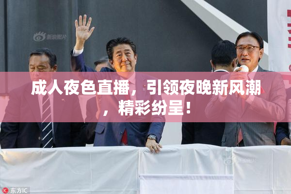 成人夜色直播，引领夜晚新风潮，精彩纷呈！