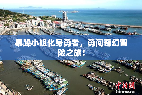 暴躁小姐化身勇者，勇闯奇幻冒险之旅！