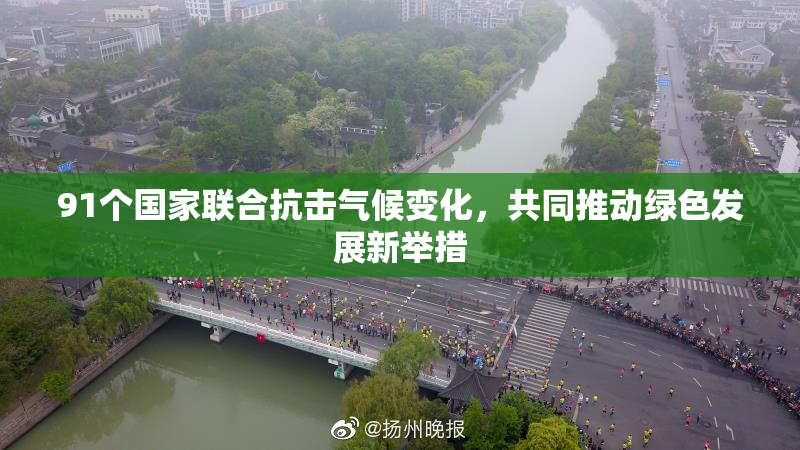 91个国家联合抗击气候变化，共同推动绿色发展新举措