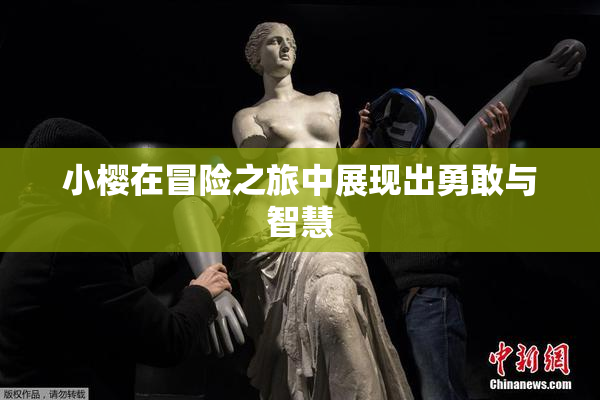 小樱在冒险之旅中展现出勇敢与智慧