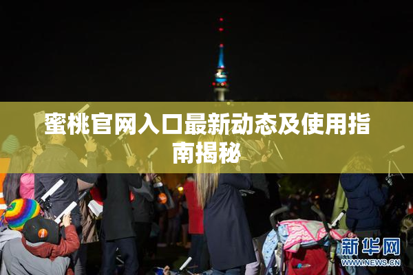 蜜桃官网入口最新动态及使用指南揭秘
