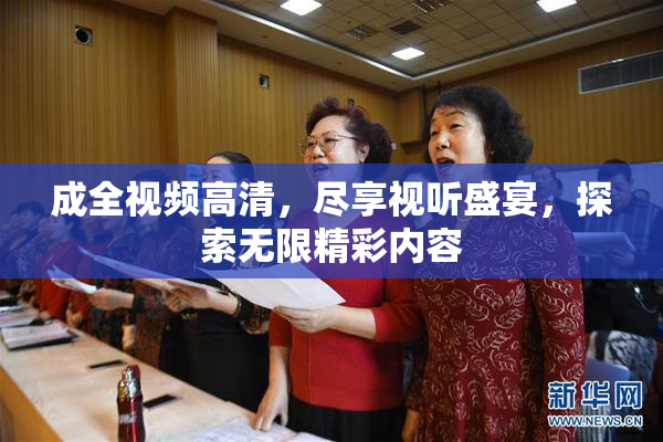 成全视频高清，尽享视听盛宴，探索无限精彩内容