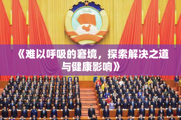 《难以呼吸的窘境，探索解决之道与健康影响》