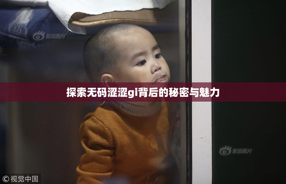 探索无码涩涩gi背后的秘密与魅力