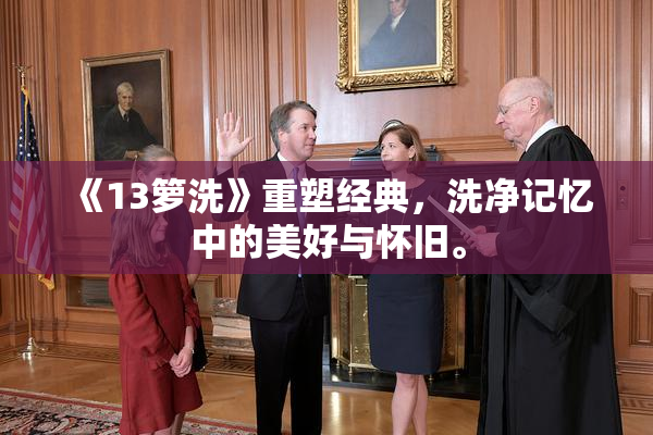 《13箩洗》重塑经典，洗净记忆中的美好与怀旧。