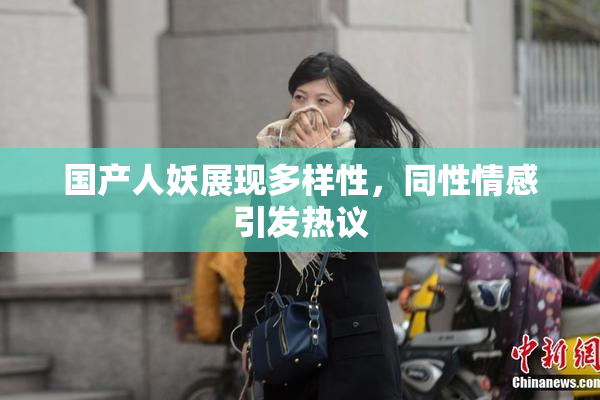 国产人妖展现多样性，同性情感引发热议