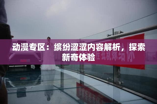 动漫专区：缤纷涩涩内容解析，探索新奇体验