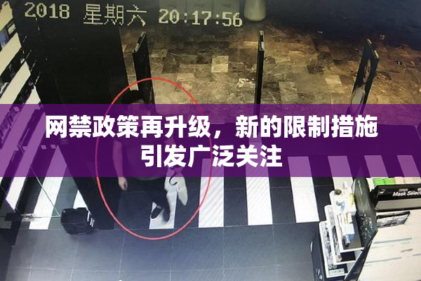 网禁政策再升级，新的限制措施引发广泛关注
