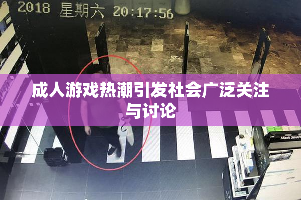 成人游戏热潮引发社会广泛关注与讨论