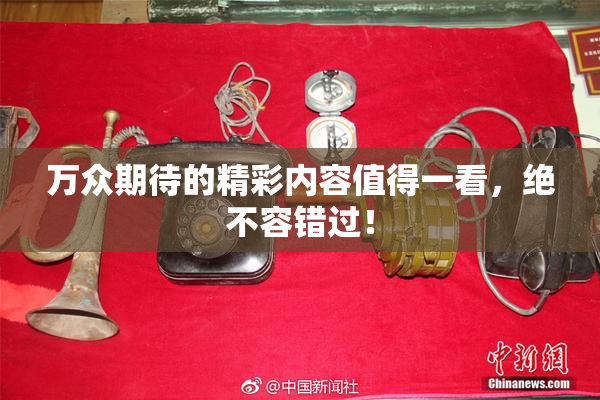 万众期待的精彩内容值得一看，绝不容错过！