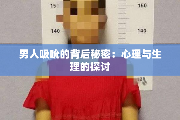 男人吸吮的背后秘密：心理与生理的探讨