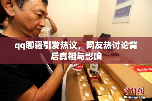 qq聊骚引发热议，网友热讨论背后真相与影响