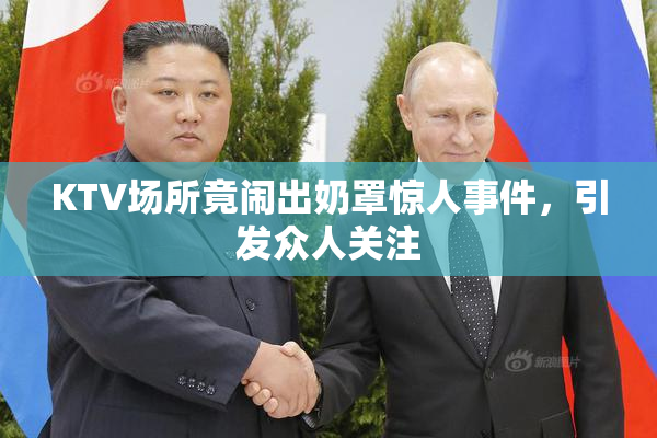KTV场所竟闹出奶罩惊人事件，引发众人关注