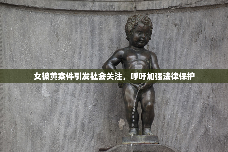 女被黄案件引发社会关注，呼吁加强法律保护
