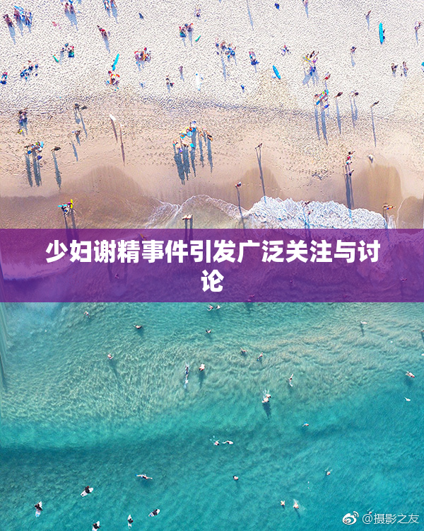少妇谢精事件引发广泛关注与讨论