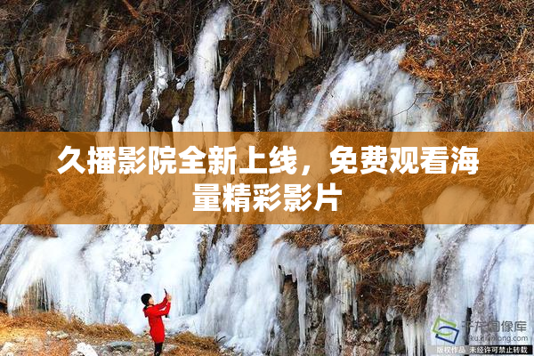久播影院全新上线，免费观看海量精彩影片