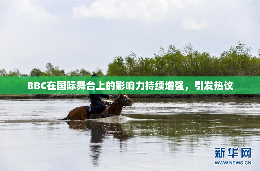 BBC在国际舞台上的影响力持续增强，引发热议