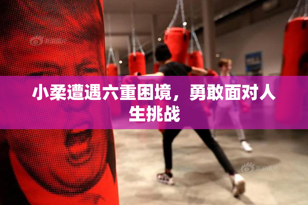 小柔遭遇六重困境，勇敢面对人生挑战