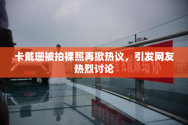 卡戴珊被拍裸照再掀热议，引发网友热烈讨论