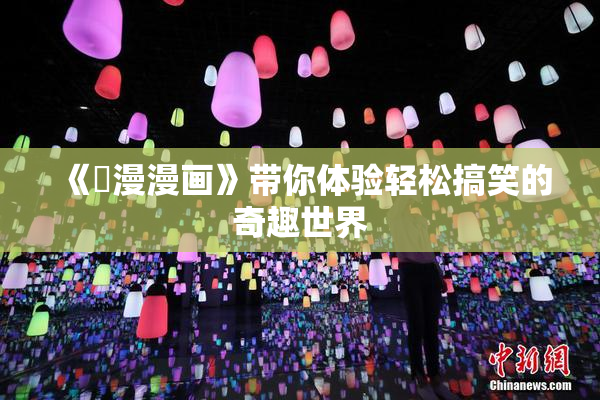 《囧漫漫画》带你体验轻松搞笑的奇趣世界