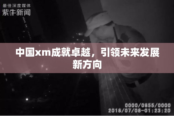 中国xm成就卓越，引领未来发展新方向