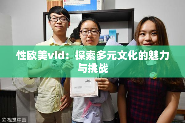 性欧美vid：探索多元文化的魅力与挑战