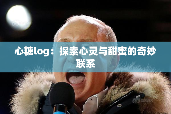 心糖log：探索心灵与甜蜜的奇妙联系