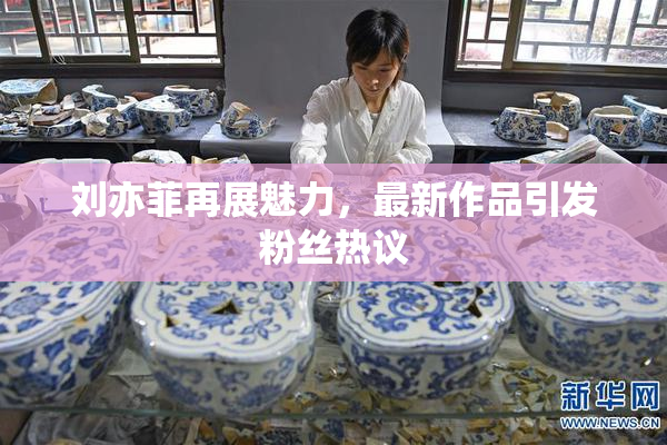 刘亦菲再展魅力，最新作品引发粉丝热议