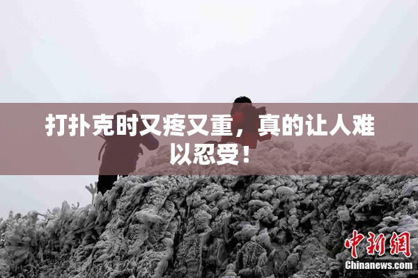 打扑克时又疼又重，真的让人难以忍受！