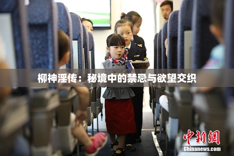 柳神淫传：秘境中的禁忌与欲望交织